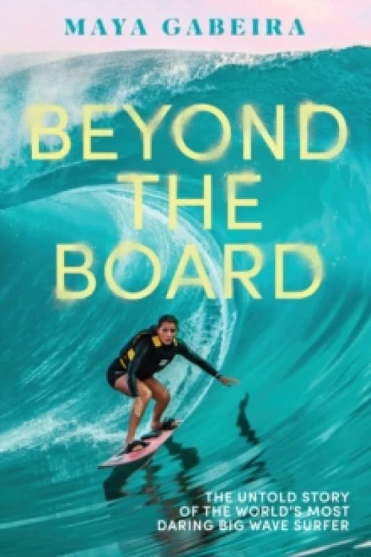 Beyond the Board : The Untold Story of the World's Most Daring Big Wave Surfer Hardback