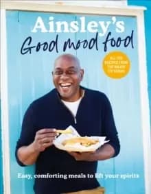 Ainsley's Good Mood Food : Easy, comforting meals to lift your spirits