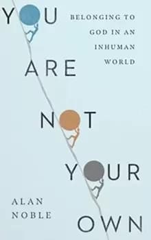 You Are Not Your Own - Belonging to God in an Inhuman World