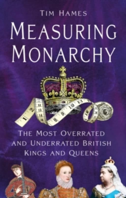 Measuring Monarchy : The Most Overrated and Underrated British Kings and Queens Hardback