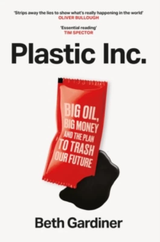 Plastic Inc : Big Oil, Big Money and The Plan To Trash Our Future Hardback