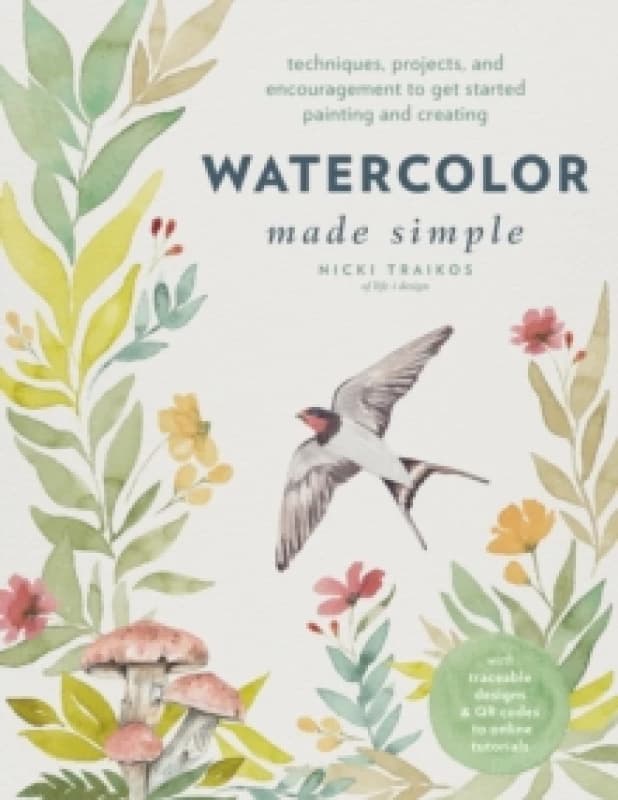 Watercolor Made Simple : Techniques, Projects, and Encouragement to Get Started Painting and Creating with traceable designs and QR codes to online t