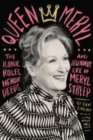 queen meryl the iconic roles heroic deeds and legendary life of meryl stree