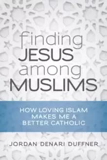 Finding Jesus among Muslims : How Loving Islam Makes Me a Better Catholic