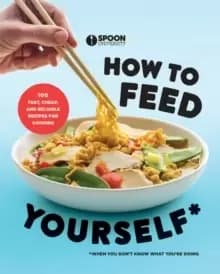 How to Feed Yourself : 100 Fast, Cheap, and Reliable Recipes for Cooking When You Don't Know What You're Doing
