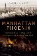 manhattan phoenix the great fire of 1835 and the emergence of modern new yo