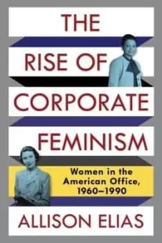 The Rise of Corporate Feminism by Allison Elias