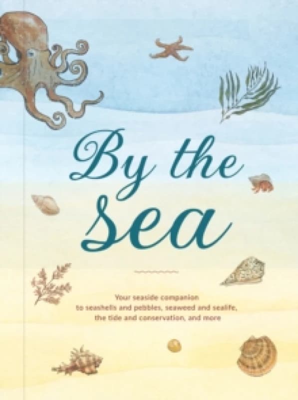 By the Sea : Your Coastline Companion, from Beautiful Beaches and Marine Miscellany, to Stunning Seashells, Seaweed, and Sealife Hardback