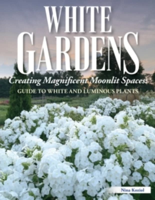White Gardens : Creating Magnificent Moonlit Spaces: Guide to White and Luminous Plants Paperback / softback