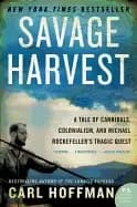 savage harvest a tale of cannibals colonialism and michael rockefellers tra