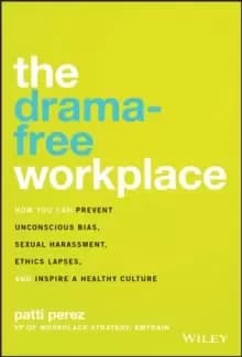The Drama-Free Workplace : How You Can Prevent Unconscious Bias, Sexual Harassment, Ethics Lapses, and Inspire a Healthy Culture