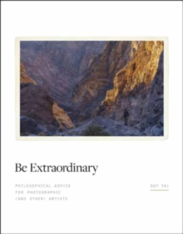 Be Extraordinary : Philosophical Advice for Photographic and Other Artists Hardback