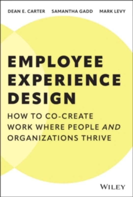 Employee Experience Design : How to Co-create Work Where People and Organizations Thrive Hardback