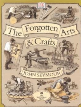 The Forgotten Arts and Crafts by John Seymour and National Trust Hardback