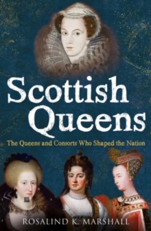 Scottish Queens : The Queens and Consorts Who Shaped the Nation Paperback / softback