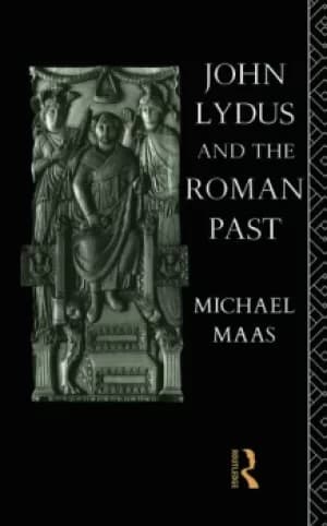 John Lydus and the Roman PastAntiquarianism and Politics in the Age of Justinian