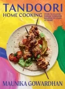 Tandoori Home Cooking : Over 70 Classic Indian Tandoori Recipes to Cook at Home
