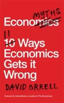 Economyths : 11 Ways Economics Gets it Wrong