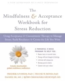 The Mindfulness and Acceptance Workbook for Stress Reduction : Using Acceptance and Commitment Therapy to Manage Stress, Build Resilience, and Create