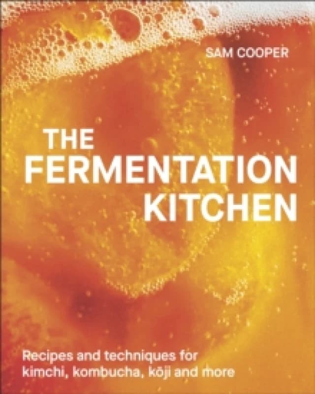 The Fermentation Kitchen : Recipes and Techniques for Kimchi, Kombucha, Koji and More Hardback