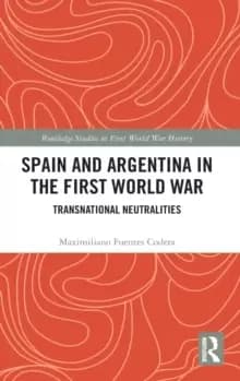 Spain and Argentina in the First World War : Transnational Neutralities