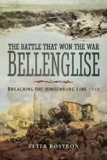 The Battle That Won the War - Bellenglise : Breaching the Hindenburg Line 1918