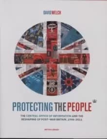 Protecting the People : The Central Office of Information and the Reshaping of Post-War Britain, 1946-2011