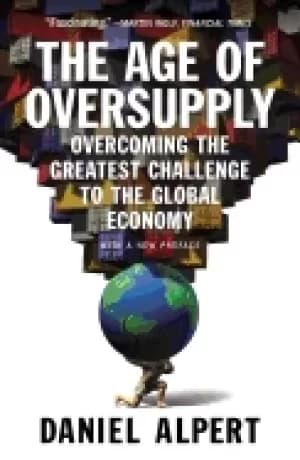 age of oversupply overcoming the greatest challenge to the global economy