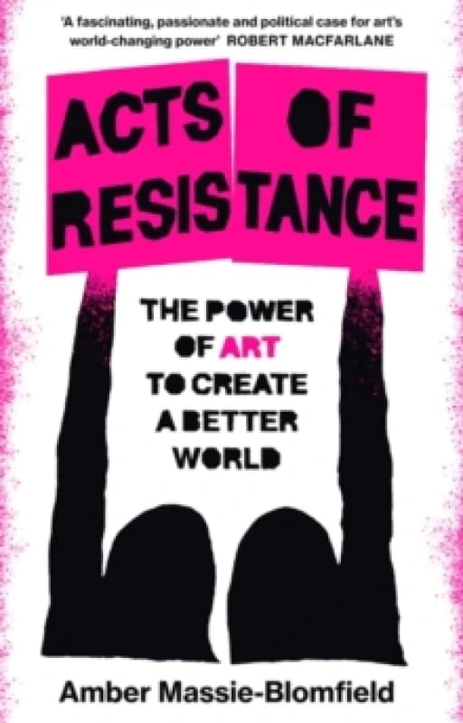 Acts of Resistance : The Power of Art to Create a Better World Hardback