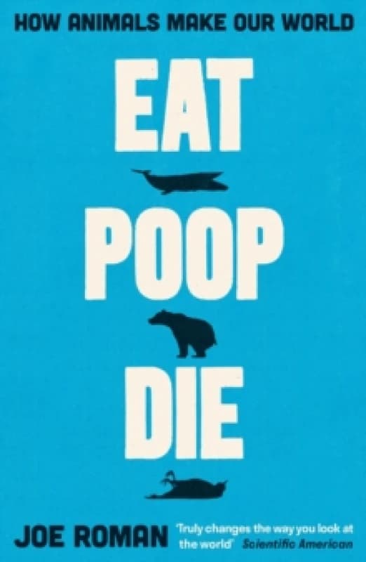 Eat, Poop, Die : How Animals Make Our World Paperback / softback