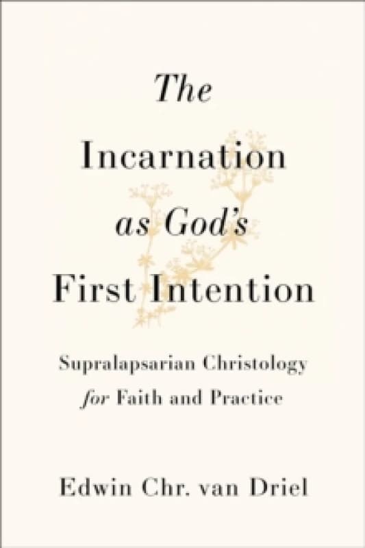 The Incarnation as God's First Intention : Supralapsarian Christology for Faith and Practice Paperback / softback