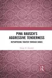 Pina Bausch's Aggressive Tenderness Repurposing Theater through Dance