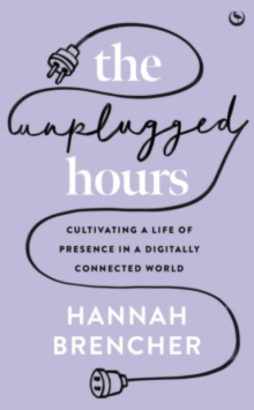 The Unplugged Hours : Cultivating a Life of Presence in a Digitally Connected World Paperback / softback