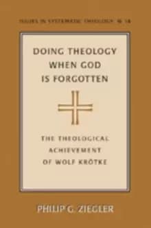 Doing Theology When God is Forgotten : The Theological Achievement of Wolf Kroetke