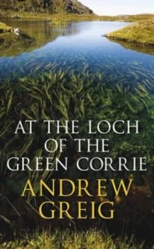 At the Loch of the Green Corrie by Andrew Greig Hardback