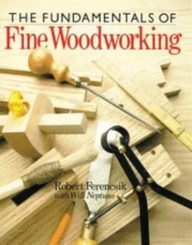 The Fundamentals of Fine Woodworking by Robert Ferencsik and Will Neptune Paperback