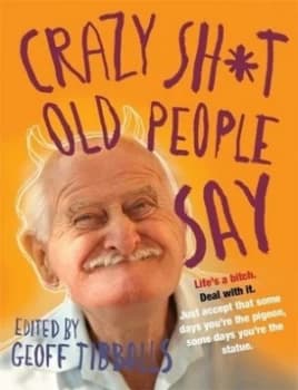 Crazy Shit Old People Say by Geoff Tibballs Book