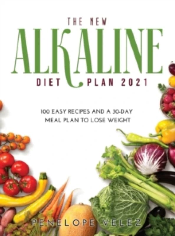The New Alkaline Diet Cookbook 2021 : 100 E A S Y Recipes and a 30-Day Meal Plan to Lose Weight Hardback