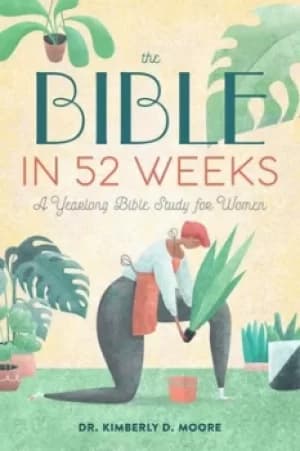 The Bible in 52 Weeks by Dr. Kimberly D. Moore