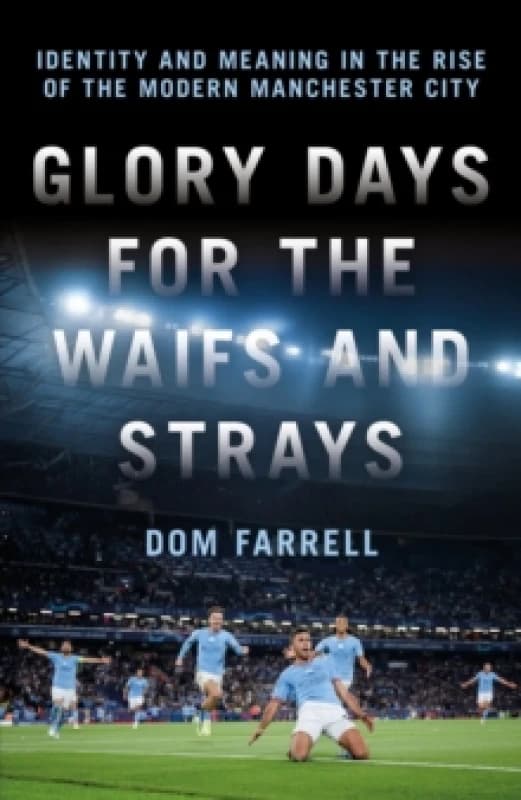 Glory Days for the Waifs and the Strays : Identity and Meaning in the Rise of the Modern Manchester City Hardback