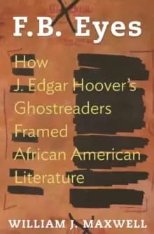 F.B. Eyes : How J. Edgar Hoover's Ghostreaders Framed African American Literature