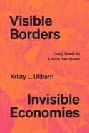 visible borders invisible economies living death in latinx narratives