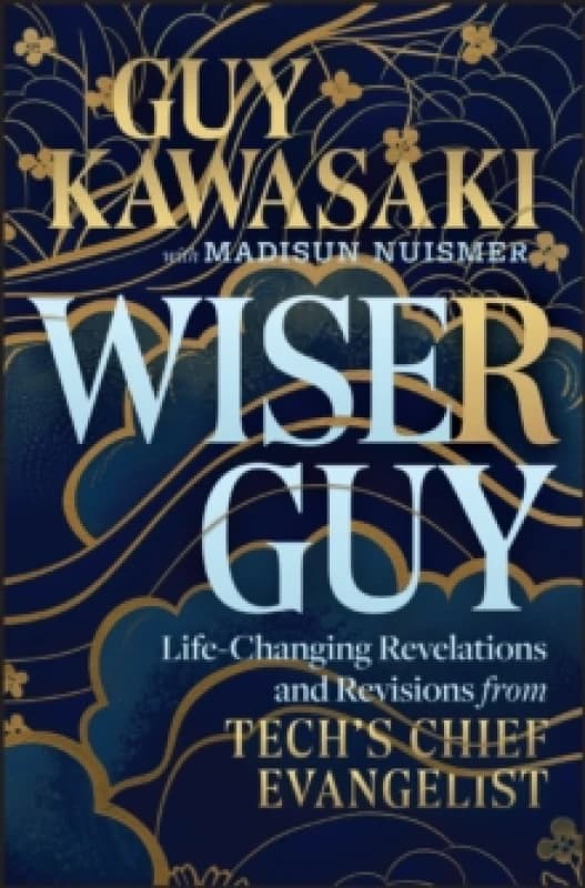 Wiser Guy : Life-Changing Revelations and Revisions from Tech's Chief Evangelist Hardback