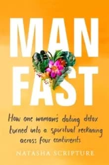 Man Fast : How one womans dating detox turned into a spiritual reckoning across four continents
