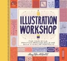 Illustration Workshop : Find Your Style, Practice Drawing Skills, and Build a Stellar Portfolio