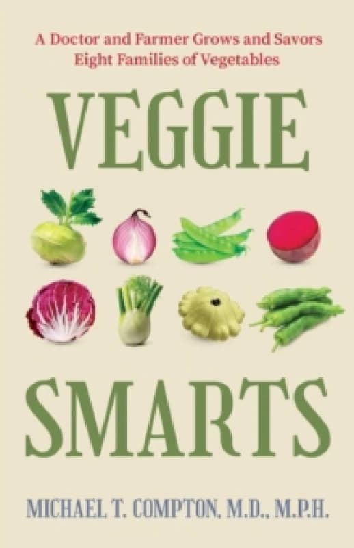 Veggie Smarts : A Doctor and Farmer Grows and Savors Eight Families of Vegetables Hardback