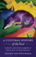 A Cultural History of the Soul : Europe and North America from 1870 to the Present