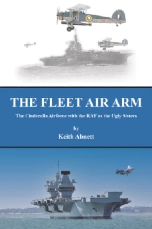 The Fleet Air Arm : The Cinderella Airforce with the RAF as the Ugly Sisters Paperback / softback
