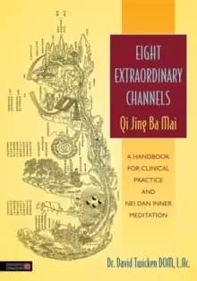 Eight Extraordinary Channels - Qi Jing Ba Mai : A Handbook for Clinical Practice and Nei Dan Inner Meditation