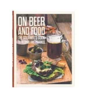 on beer and food the gourmets guide to recipes and pairings